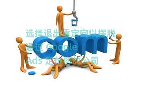 选择退出重定向以摆脱通过 Google Ads 定位您的公司 选择退出重定向以摆脱通过 Google Ads 定位您的公司